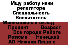 Ищу работу няни, репетитора › Специальность ­ Воспитатель › Минимальный оклад ­ 300 › Процент ­ 5 › Возраст ­ 28 - Все города Работа » Резюме   . Ненецкий АО,Нижняя Пеша с.